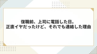 復職前、上司に電話した日。正直イヤだったけど、それでも連絡した理由 
