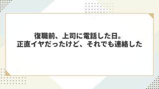 復職前、上司に電話した日。正直イヤだったけど、それでも連絡した 