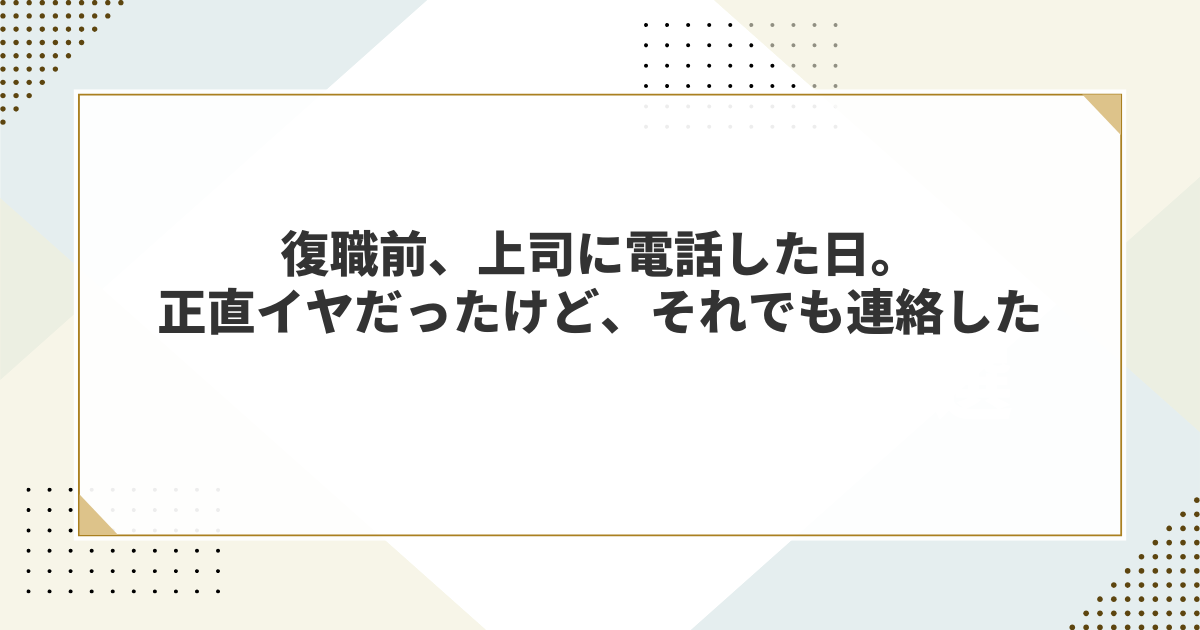 復職前、上司に電話した日。正直イヤだったけど、それでも連絡した