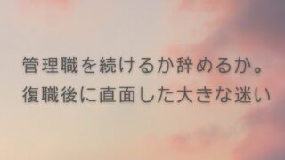 管理職を続けるか辞めるか。復職後に直面した大きな迷い 